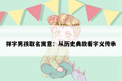 祥字男孩取名寓意：从历史典故看字义传承