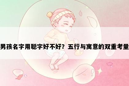 男孩名字用聪字好不好？五行与寓意的双重考量
