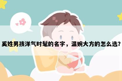 奚姓男孩洋气时髦的名字，温婉大方的怎么选？