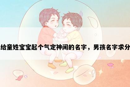 想给童姓宝宝起个气定神闲的名字，男孩名字求分享