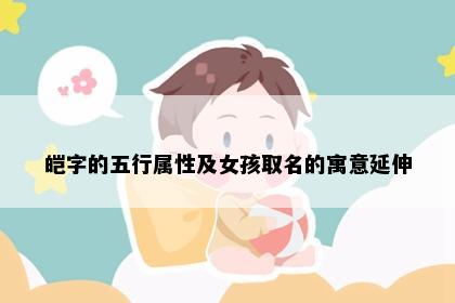 皑字的五行属性及女孩取名的寓意延伸