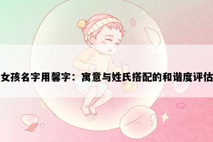 女孩名字用馨字：寓意与姓氏搭配的和谐度评估