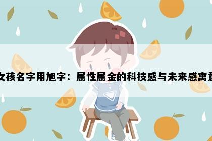 女孩名字用旭字：属性属金的科技感与未来感寓意